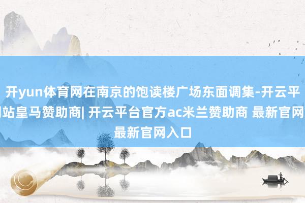 开yun体育网在南京的饱读楼广场东面调集-开云平台网站皇马赞助商| 开云平台官方ac米兰赞助商 最新官网入口