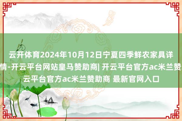 云开体育2024年10月12日宁夏四季鲜农家具详尽批发市集价钱行情-开云平台网站皇马赞助商| 开云平台官方ac米兰赞助商 最新官网入口