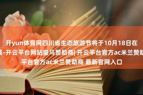 开yun体育网四川省生态旅游节将于10月18日在广元市旺苍县开幕-开云平台网站皇马赞助商| 开云平台官方ac米兰赞助商 最新官网入口