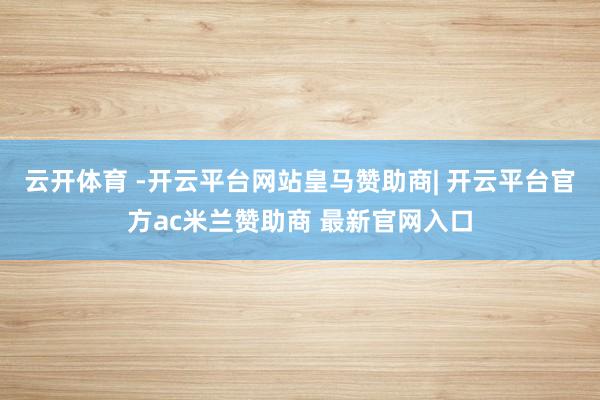 云开体育 -开云平台网站皇马赞助商| 开云平台官方ac米兰赞助商 最新官网入口