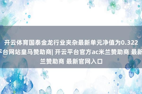 开云体育国泰金龙行业夹杂最新单元净值为0.322元-开云平台网站皇马赞助商| 开云平台官方ac米兰赞助商 最新官网入口