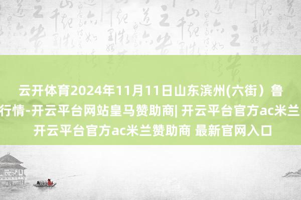 云开体育2024年11月11日山东滨州(六街）鲁北蔬菜批发商场价钱行情-开云平台网站皇马赞助商| 开云平台官方ac米兰赞助商 最新官网入口