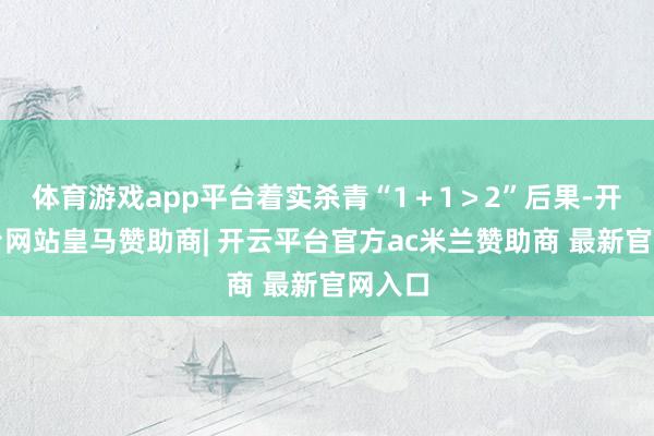 体育游戏app平台着实杀青“1＋1＞2”后果-开云平台网站皇马赞助商| 开云平台官方ac米兰赞助商 最新官网入口