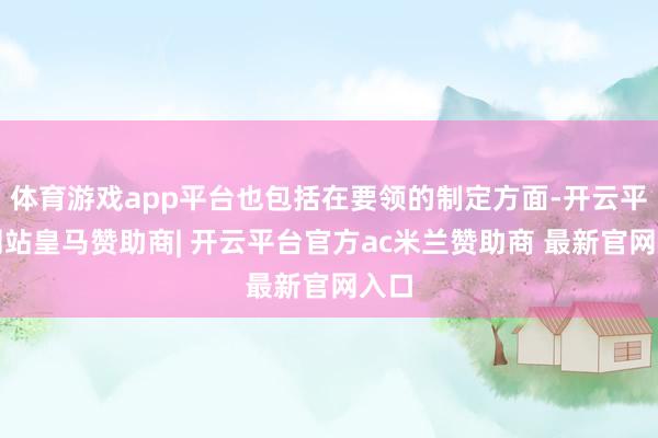 体育游戏app平台也包括在要领的制定方面-开云平台网站皇马赞助商| 开云平台官方ac米兰赞助商 最新官网入口