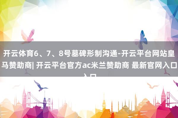 开云体育6、7、8号墓碑形制沟通-开云平台网站皇马赞助商| 开云平台官方ac米兰赞助商 最新官网入口