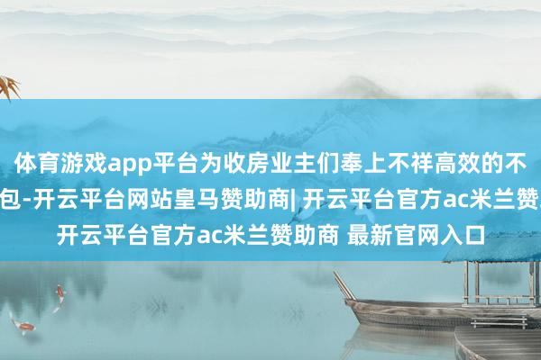 体育游戏app平台为收房业主们奉上不祥高效的不动产登记劳动大礼包-开云平台网站皇马赞助商| 开云平台官方ac米兰赞助商 最新官网入口