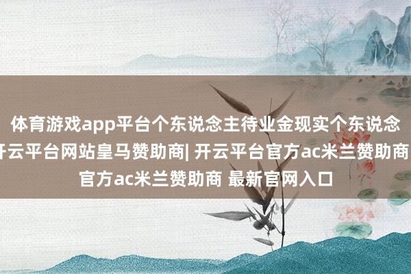 体育游戏app平台个东说念主待业金现实个东说念主账户轨制-开云平台网站皇马赞助商| 开云平台官方ac米兰赞助商 最新官网入口