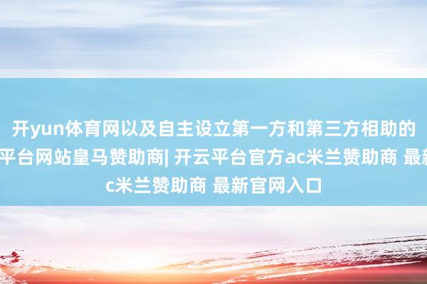 开yun体育网以及自主设立第一方和第三方相助的均衡-开云平台网站皇马赞助商| 开云平台官方ac米兰赞助商 最新官网入口